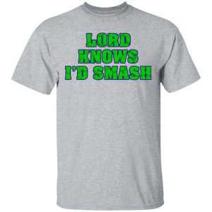 Lord Knows I’d Smash T-Shirts 14
