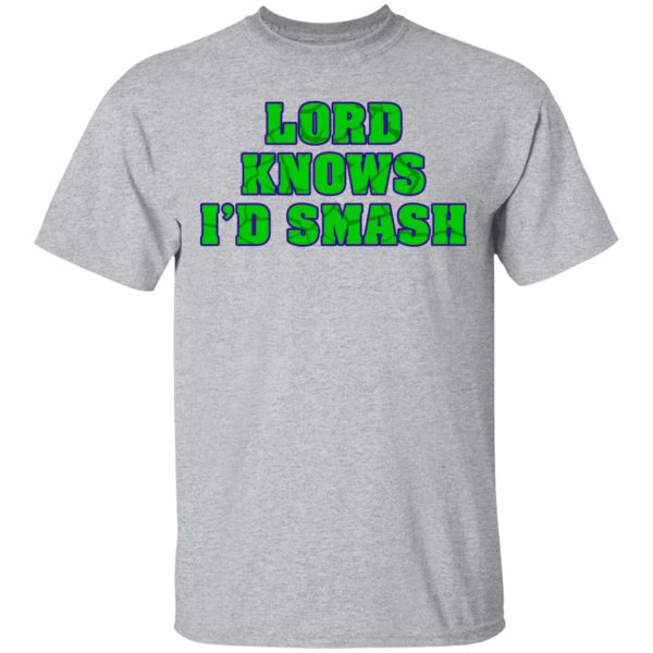 Lord Knows I’d Smash T-Shirts 3