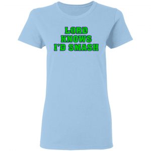 Lord Knows I’d Smash T-Shirts 15