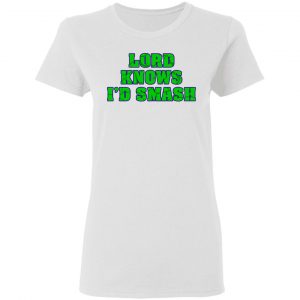 Lord Knows I’d Smash T-Shirts 16