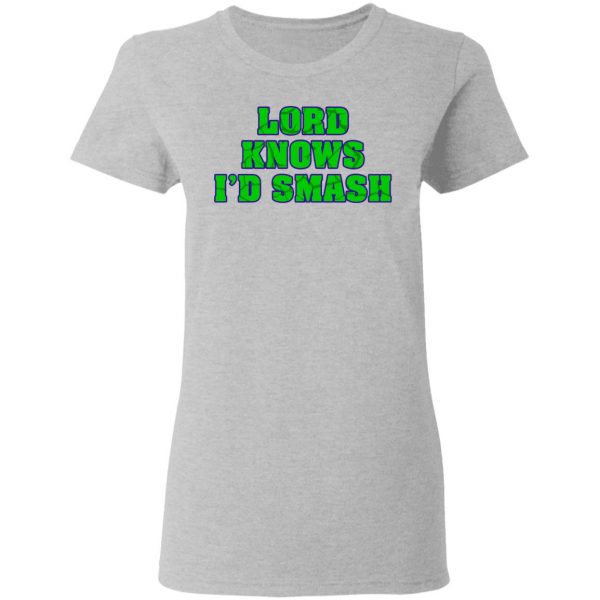 Lord Knows I’d Smash T-Shirts 6