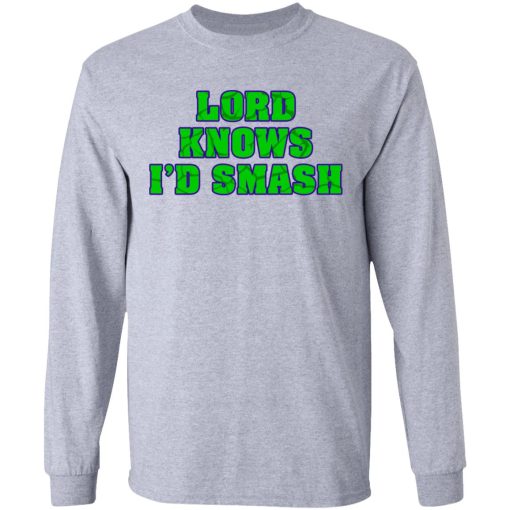 Lord Knows I’d Smash T-Shirts 7