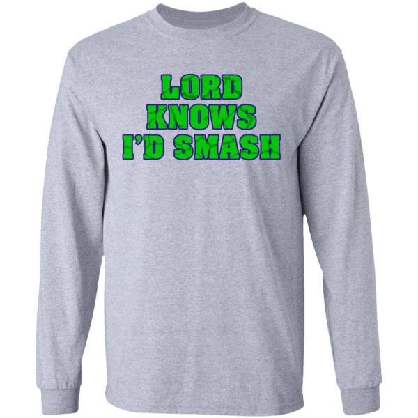 Lord Knows I’d Smash T-Shirts 7
