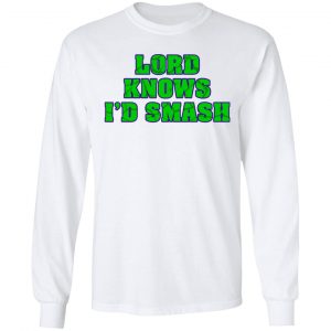 Lord Knows I’d Smash T-Shirts 19
