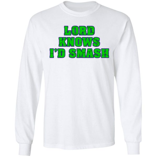 Lord Knows I’d Smash T-Shirts 8