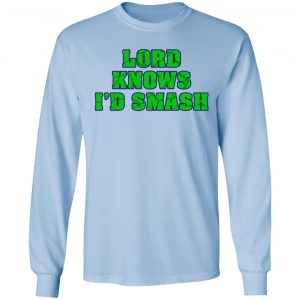 Lord Knows I’d Smash T-Shirts 20