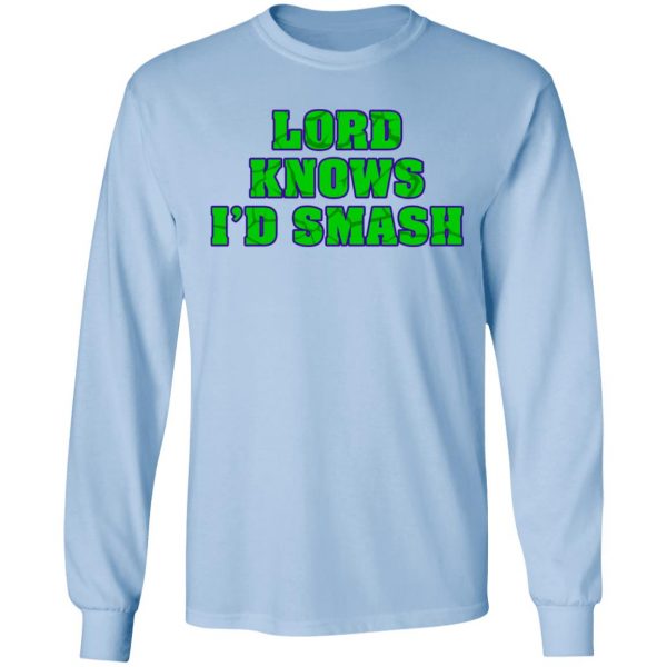 Lord Knows I’d Smash T-Shirts 9