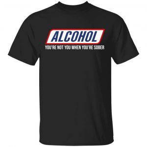 Alcohol You’re Not You When You’re Sober T-Shirts Funny Quotes