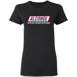 Alcohol You’re Not You When You’re Sober T-Shirts 6