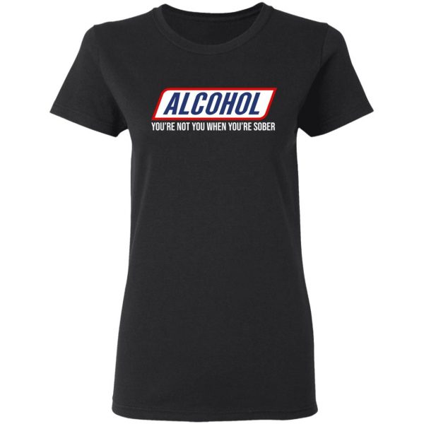 Alcohol You’re Not You When You’re Sober T-Shirts 3