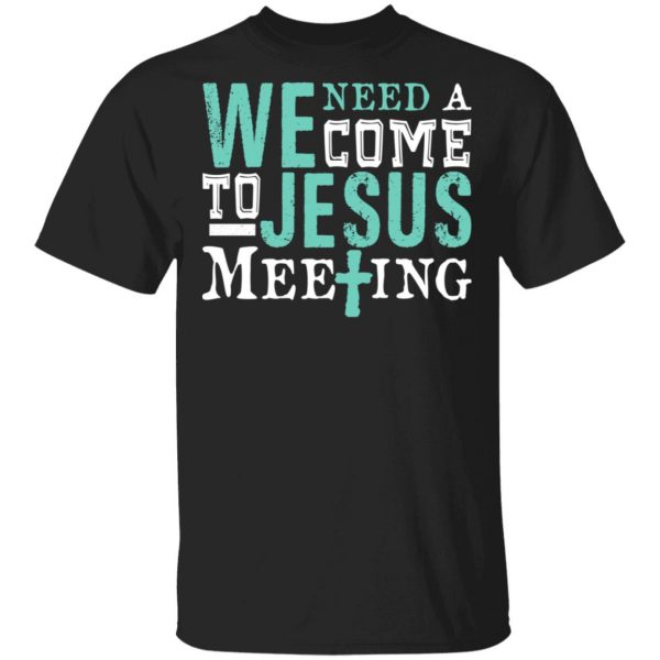 We Need A Come To Jesus Meeting T-Shirts 1