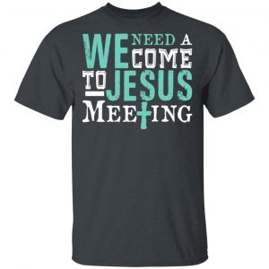 We Need A Come To Jesus Meeting T-Shirts Jesus 2
