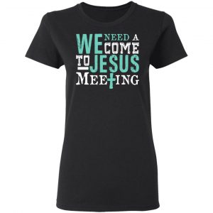 We Need A Come To Jesus Meeting T-Shirts 17