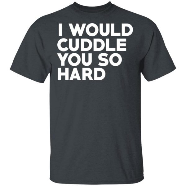 I Would Cuddle You So Hard T-Shirts 2