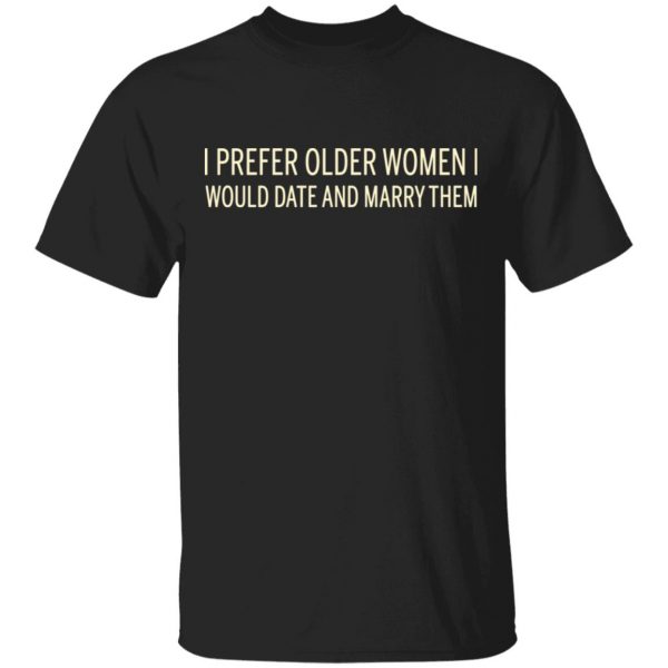 I Prefer Older Women I Would Date And Marry Them T-Shirts 1