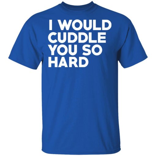 I Would Cuddle You So Hard T-Shirts 4