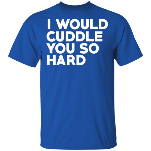 I Would Cuddle You So Hard T-Shirts 4