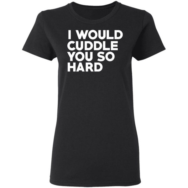 I Would Cuddle You So Hard T-Shirts 5