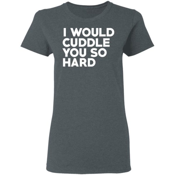I Would Cuddle You So Hard T-Shirts 6