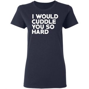 I Would Cuddle You So Hard T-Shirts 19