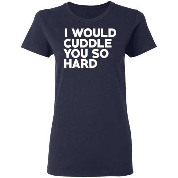 I Would Cuddle You So Hard T-Shirts 7