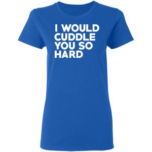 I Would Cuddle You So Hard T-Shirts 20