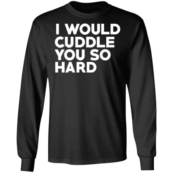 I Would Cuddle You So Hard T-Shirts 9