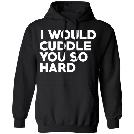 I Would Cuddle You So Hard T-Shirts 10