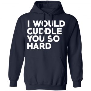 I Would Cuddle You So Hard T-Shirts 23