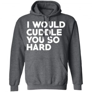 I Would Cuddle You So Hard T-Shirts 24