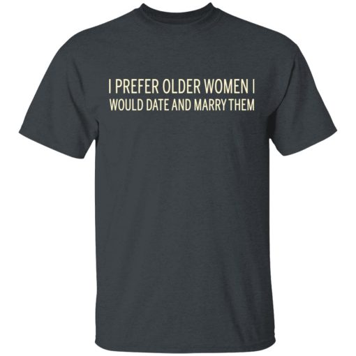 I Prefer Older Women I Would Date And Marry Them T-Shirts - Image 2