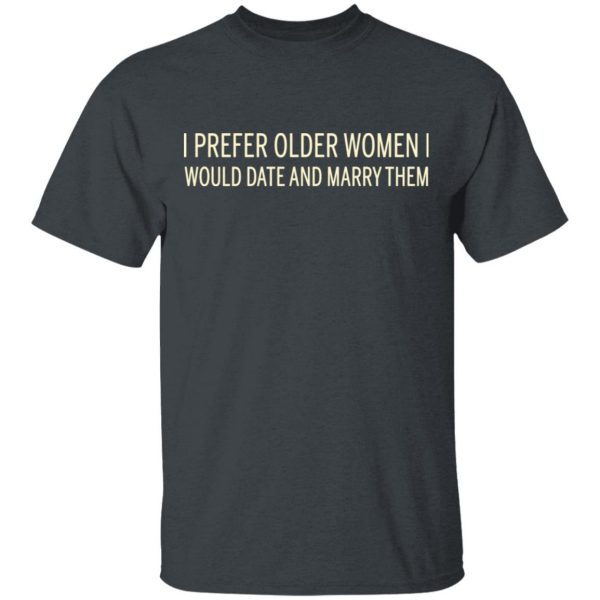 I Prefer Older Women I Would Date And Marry Them T-Shirts 2