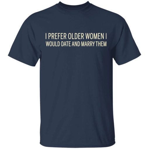 I Prefer Older Women I Would Date And Marry Them T-Shirts - Image 3