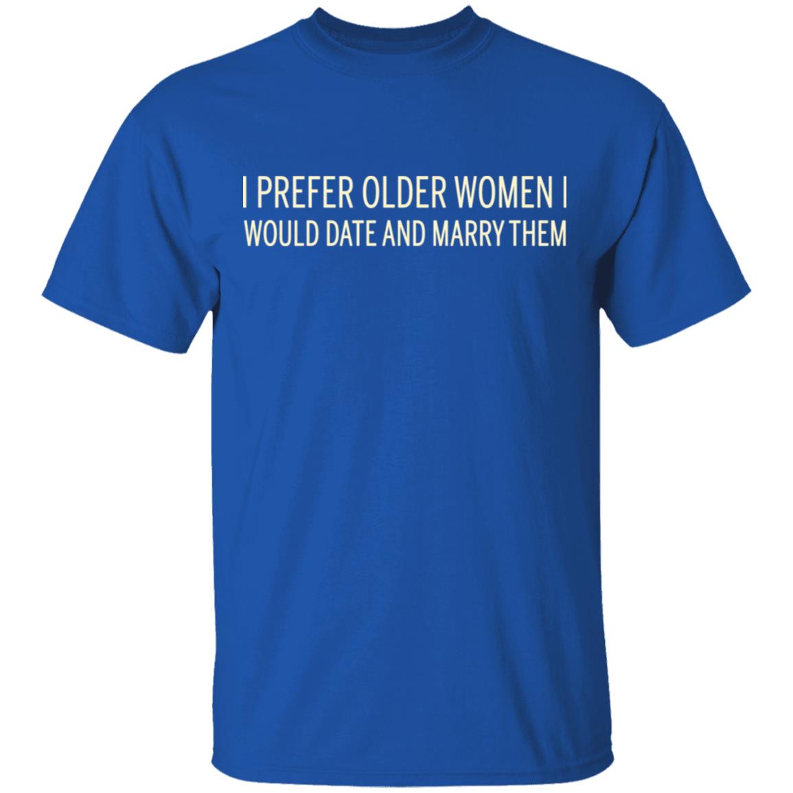I Prefer Older Women I Would Date And Marry Them T-Shirts | El Real Tex-Mex