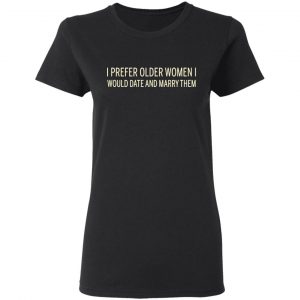 I Prefer Older Women I Would Date And Marry Them T-Shirts 17