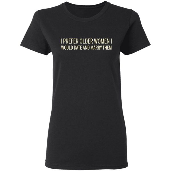 I Prefer Older Women I Would Date And Marry Them T-Shirts 5