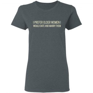 I Prefer Older Women I Would Date And Marry Them T-Shirts 18
