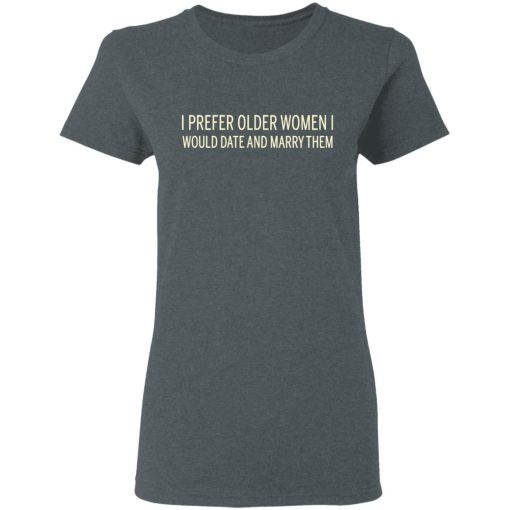 I Prefer Older Women I Would Date And Marry Them T-Shirts - Image 6