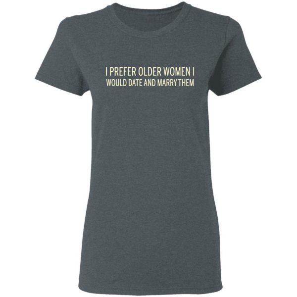 I Prefer Older Women I Would Date And Marry Them T-Shirts 6