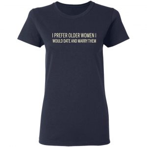I Prefer Older Women I Would Date And Marry Them T-Shirts 19