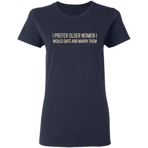 I Prefer Older Women I Would Date And Marry Them T-Shirts - Image 7