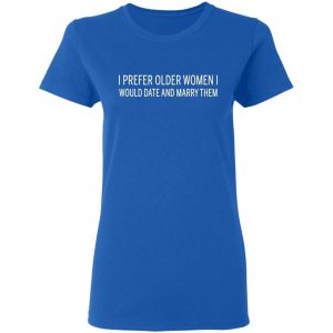 I Prefer Older Women I Would Date And Marry Them T-Shirts 20