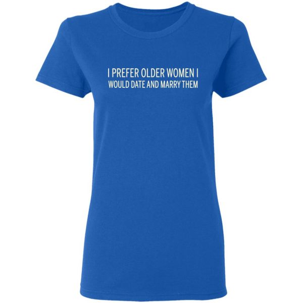 I Prefer Older Women I Would Date And Marry Them T-Shirts 8
