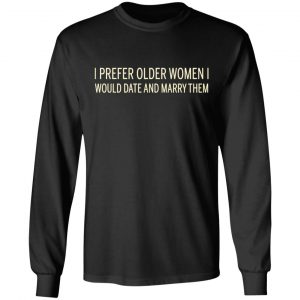 I Prefer Older Women I Would Date And Marry Them T-Shirts 21