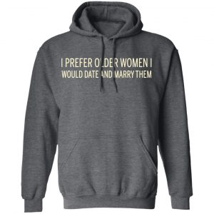 I Prefer Older Women I Would Date And Marry Them T-Shirts 24
