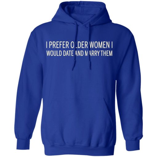 I Prefer Older Women I Would Date And Marry Them T-Shirts - Image 13