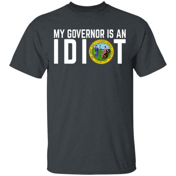 My Governor Is An Idiot North Carolina T-Shirts My Governor Is An Idiot 4