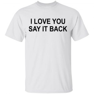 I Love You Say It Back T-Shirts 13