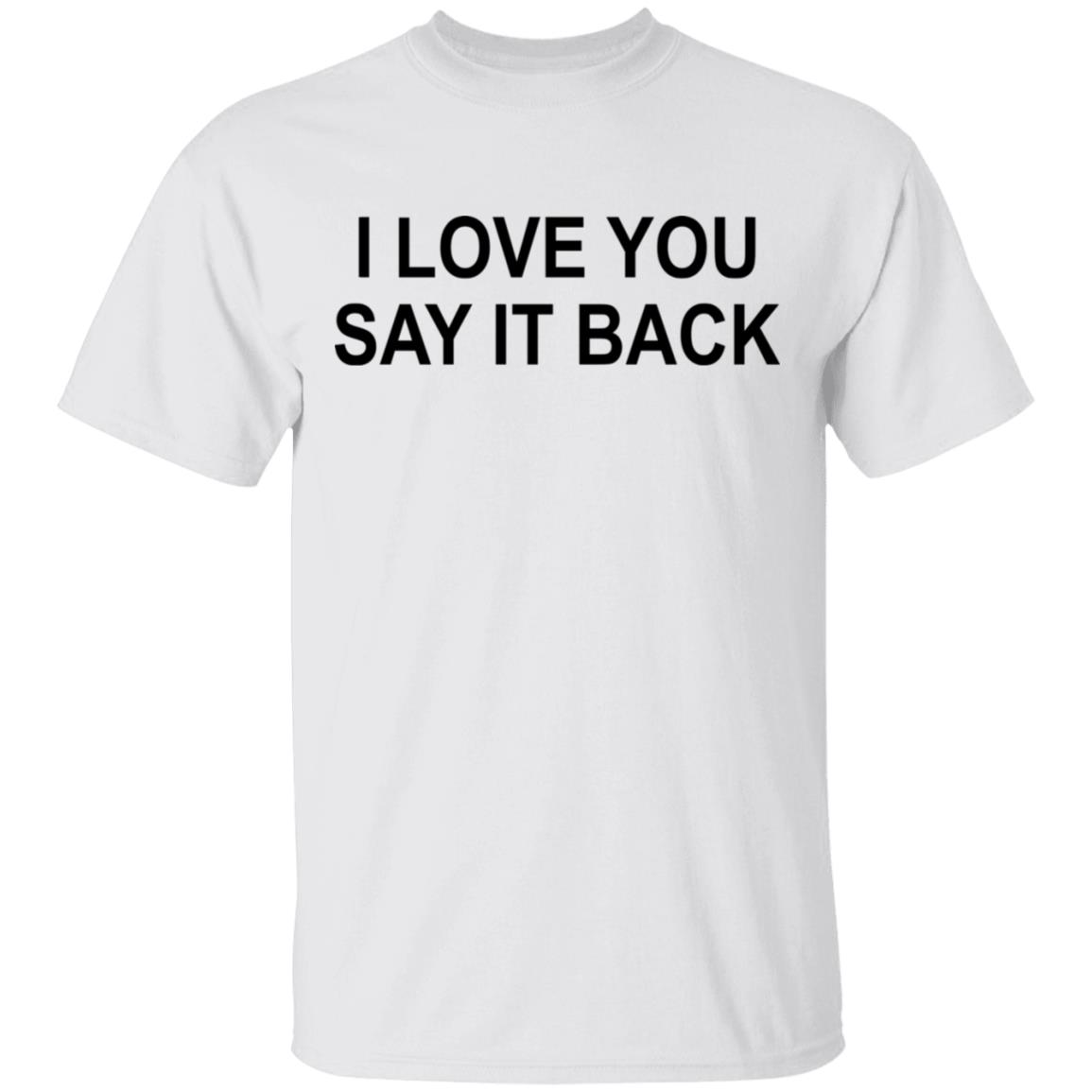 i love you say it back t shirt