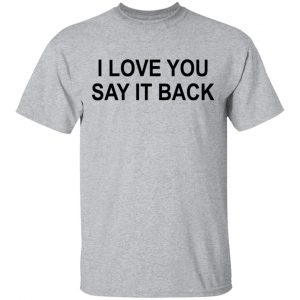 I Love You Say It Back T-Shirts 14